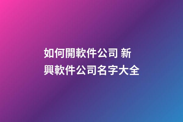 如何開軟件公司 新興軟件公司名字大全-第1張-公司起名-玄機派